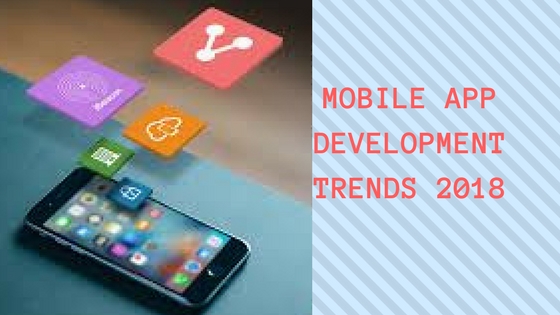 Top 5 Mobile app development trends to watch out for in 2018